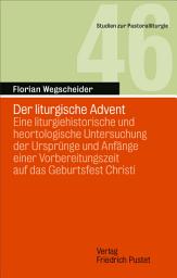 Icon image Der liturgische Advent: Eine liturgiehistorische und heortologische Untersuchung der Ursprünge und Anfänge einer Vorbereitungszeit auf das Geburtsfest Christi