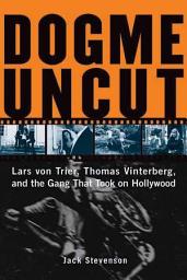 Icon image Dogme Uncut: Lars Von Trier, Thomas Vinterberg, and the Gang That Took on Hollywood