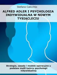 Icon image Alfred Adler i psychologia indywidualna w nowym tysiącleciu: Strategie, zasady i modele operacyjne u podstaw myśli twórcy psychologii indywidualnej