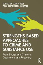 Icon image Strengths-Based Approaches to Crime and Substance Use: From Drugs and Crime to Desistance and Recovery