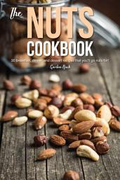 Icon image The Nuts Cookbook: 30 Breakfast, Dinner and Dessert Recipes That You'll Go Nuts For!