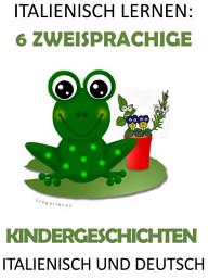 Icon image Italienisch Lernen: 6 Zweisprachige Kindergeschichten in Italienisch Und Deutsch