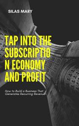 Icon image Tap Into the Subscription Economy and Profit: How to Build a Business That Generates Recurring Revenue