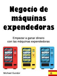 Icon image Negocio de máquinas expendedoras: Cómo empezar a ganar dinero con las máquinas expendedoras