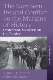 Icon image The Northern Ireland Conflict on the Margins of History: Protestant Memory on the Border