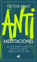 Icon image Antimeditaciones: Lo que Marco Aurelio nunca te contó sobre el arte de vivir