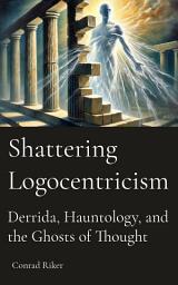 Icon image Shattering Logocentrism: Derrida, Hauntology, and the Ghosts of Thought