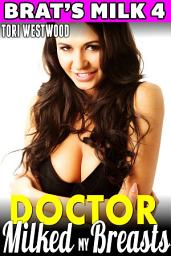 Icon image Doctor Milked My Breasts : Brat's Milk 4: Hucow Medical Erotica Lactation Age Gap Age Difference Milking Breast Feeding Adult Nursing XXX Erotica