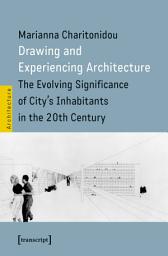 Icon image Drawing and Experiencing Architecture: The Evolving Significance of City's Inhabitants in the 20th Century