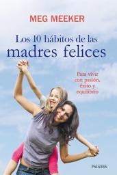 Icon image Los 10 hábitos de las madres felices: Para vivir con pasión, éxito y equilibrio