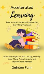 Icon image Accelerated Learning: How to Learn Faster and Remember Everything You Learn (Learn Any Subject or Skill Quickly, Develop Laser Sharp Focus Instantly and Improve Your Memory)