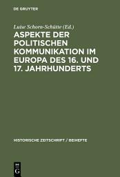 Icon image Aspekte der politischen Kommunikation im Europa des 16. und 17. Jahrhunderts: Politische Theologie – Res Publica-Verständnis – konsensgestützte Herrschaft