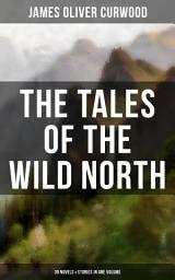 Icon image The Tales of the Wild North (39 Novels & Stories in One Volume): The River's End, The Valley of Silent Men, The Wolf Hunters, The Gold Hunters, Kazan, Baree, The Danger Trail, The Hunted Woman, The Grizzly King, The Flaming Forest, The Country Beyond, The Alaskan…