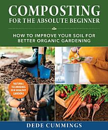 Icon image Composting for the Absolute Beginner: How to Improve Your Soil for Better Organic Gardening