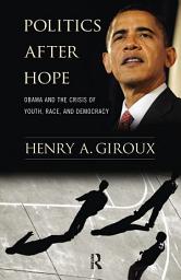 Icon image Politics After Hope: Obama and the Crisis of Youth, Race, and Democracy