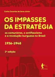 Icon image Os impasses da estratégia: os comunistas, o antifacismo, e a revolução burguesa no Brasil, Edição 2