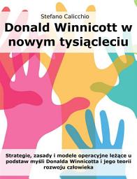 Icon image Donald Winnicott w nowym tysiącleciu: Strategie, zasady i modele operacyjne leżące u podstaw myśli Donalda Winnicotta i jego teorii rozwoju człowieka