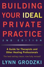 Icon image Building Your Ideal Private Practice: A Guide for Therapists and Other Healing Professionals: Edition 2