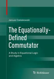 Icon image The Equationally-Defined Commutator: A Study in Equational Logic and Algebra