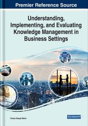 Icon image Understanding, Implementing, and Evaluating Knowledge Management in Business Settings