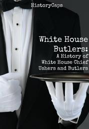 Icon image White House Butlers: A History of White House Chief Ushers and Butlers