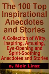 Icon image The 100 Top Inspirational Anecdotes and Stories: A collection of witty, inspiring, amusing, eye-opening and spirit-soothing anecdotes and stories