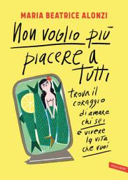 Icon image Non voglio più piacere a tutti: Trova il coraggio di amare chi sei e vivere la vita che vuoi