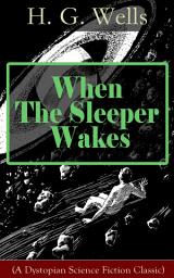 Icon image When The Sleeper Wakes (A Dystopian Science Fiction Classic): A Dystopian Novel from the Father of Science Fiction, also known for The Time Machine, The Island of Doctor Moreau, The Invisible Man, The War of the Worlds, The Outline of History…