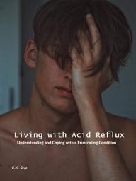 Icon image Living with Acid Reflux: Understanding and Coping with a Frustrating Condition