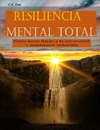 Icon image Resiliencia mental total: Cómo hacer frente a la adversidad y mantenerse imbatible