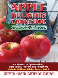 Icon image Apple Delights Cookbook, Catholic Edition: A Collection of Apple Recipes, Bible Verses, Prayers, and Reflections