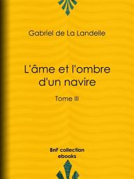 Icon image L'Âme et l'Ombre d'un navire: Tome III, Volume 3