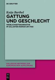 Icon image Gattung und Geschlecht: Weiblichkeitsnarrative im galanten Roman um 1700