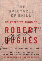 Icon image The Spectacle of Skill: Selected Writings of Robert Hughes