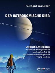 Icon image Der astronomische Dieb: Utopische Anekdoten um den erfindungsreichen Mechanikus Fränki und seinen ihm anhängenden Freund Joschka