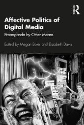 Icon image Affective Politics of Digital Media: Propaganda by Other Means