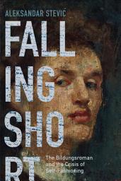 Icon image Falling Short: The Bildungsroman and the Crisis of Self-Fashioning