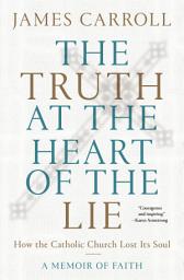 Icon image The Truth at the Heart of the Lie: How the Catholic Church Lost Its Soul