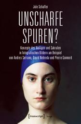 Icon image Unscharfe Spuren?: Konzepte des Heiligen und Sakralen in fotografischen Bildern am Beispiel von Andres Serrano, David Nebreda und Pierre Gonnord