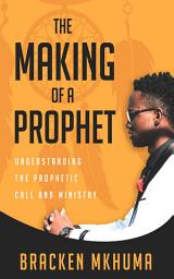 Icon image The Making of A Prophet: Understanding the Prophetic Call and Ministry