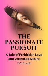 Icon image The Passionate Pursuit: A Tale of Forbidden Love and Unbridled Desire