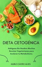 Icon image Dieta Cetogénica: Adelgaza Sin Hambre Muchas Recetas Vegetarianas para Acelerar tu Metabolismo.