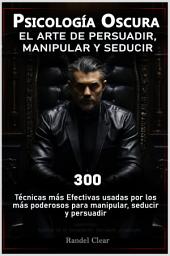 Imagen de ícono de Psicología Oscura: El Arte de la Persuasión, Manipulación y Seducción: 300 Técnicas más Efectivas usadas por los más poderosos para manipular, seducir y persuadir- Secretos de la manipulación, persuasión y seducción