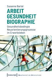 Icon image Arbeit – Gesundheit – Biographie: Gesundheitsbedingte Neuorientierungsprozesse im Erwerbsleben