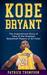 Icon image Kobe Bryant: The Inspirational Story of One of the Greatest Basketball Players of All Time!