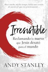 Icon image Irresistible: Reclamando lo nuevo que Jesús desató para el mundo