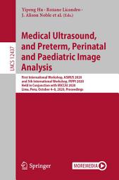 Icon image Medical Ultrasound, and Preterm, Perinatal and Paediatric Image Analysis: First International Workshop, ASMUS 2020, and 5th International Workshop, PIPPI 2020, Held in Conjunction with MICCAI 2020, Lima, Peru, October 4-8, 2020, Proceedings