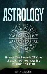 Icon image Astrology: Unlock The Secrets Of Your Life & Know Your Destiny Through The Stars