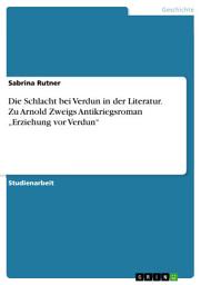 Icon image Die Schlacht bei Verdun in der Literatur. Zu Arnold Zweigs Antikriegsroman „Erziehung vor Verdun“