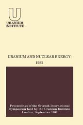 Icon image Uranium and Nuclear Energy: 1982: Proceedings of the Seventh International Symposium Held by the Uranium Institute, London, 1 — 3 September, 1982